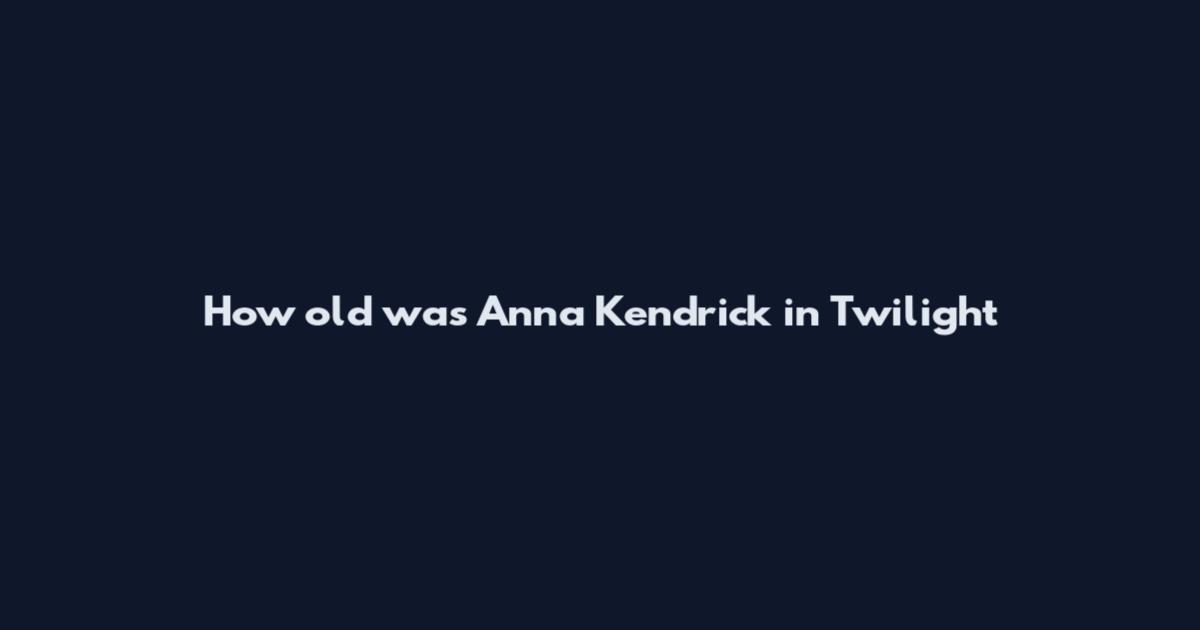 How old was Anna Kendrick in Twilight