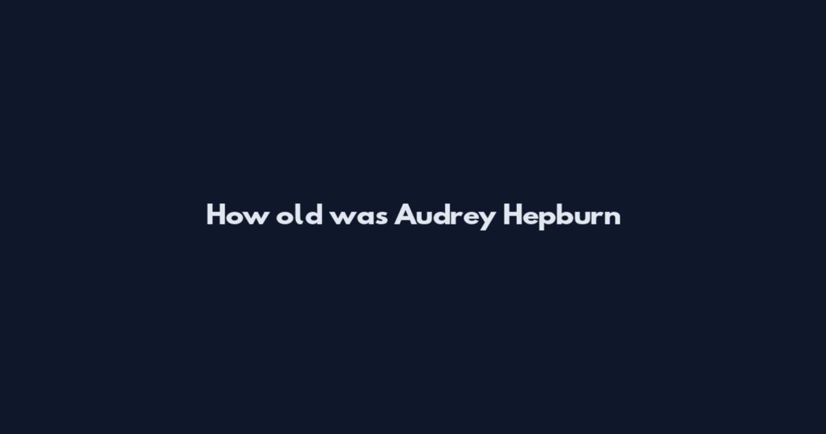 How old was Audrey Hepburn