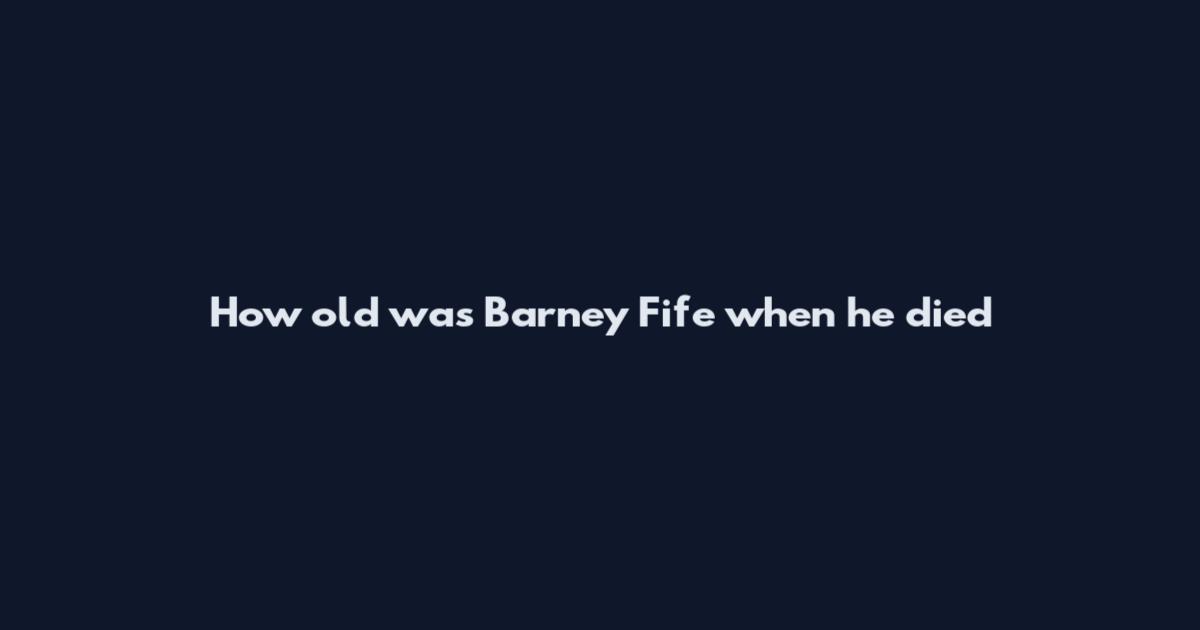 How old was Barney Fife when he died