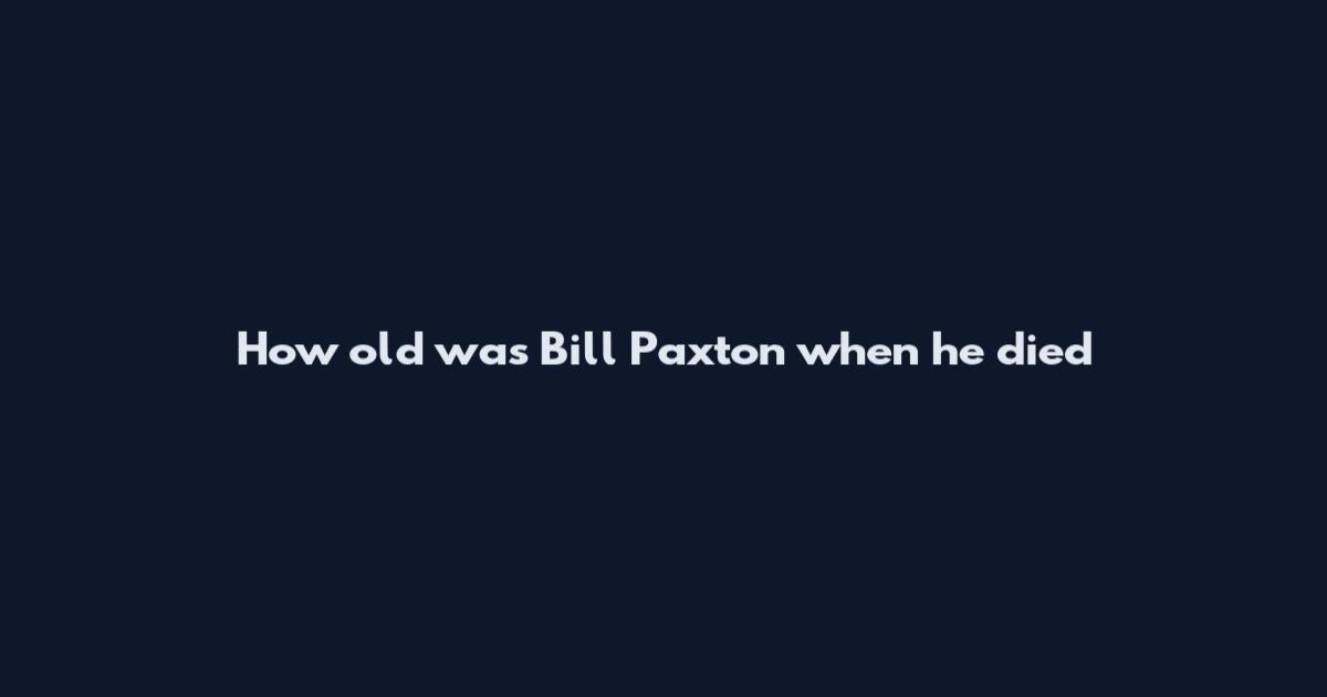 How old was Bill Paxton when he died