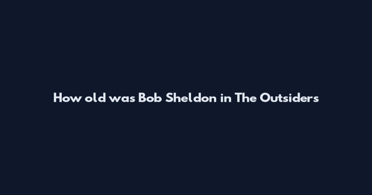 How old was Bob Sheldon in The Outsiders