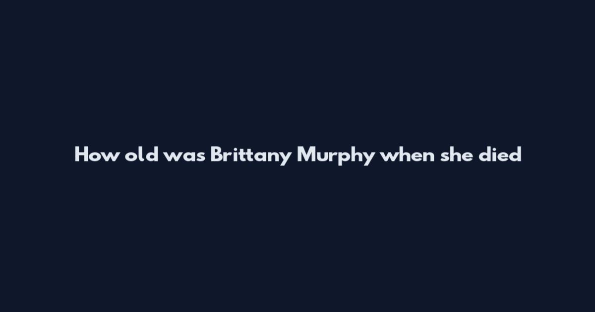 How old was Brittany Murphy when she died