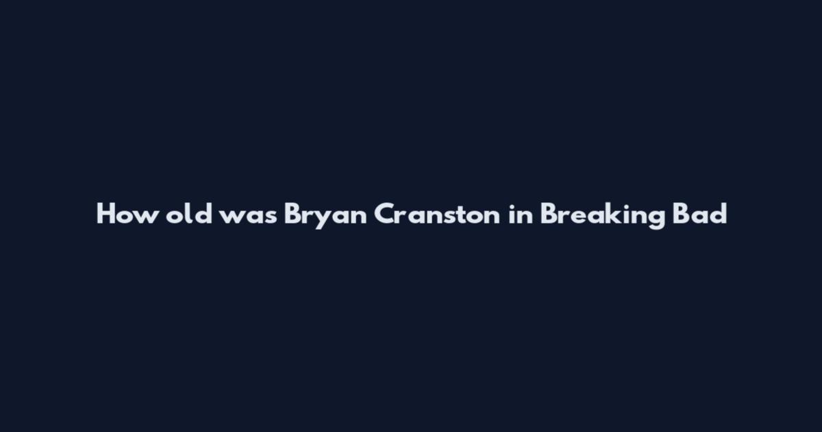 How old was Bryan Cranston in Breaking Bad