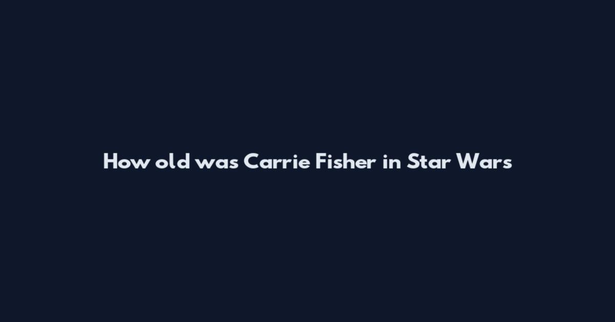 How old was Carrie Fisher in Star Wars