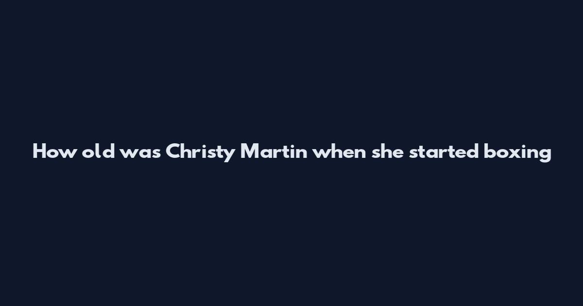 How old was Christy Martin when she started boxing