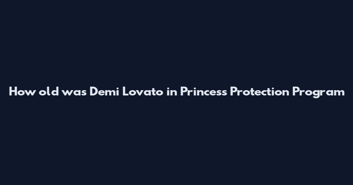 How old was Demi Lovato in Princess Protection Program