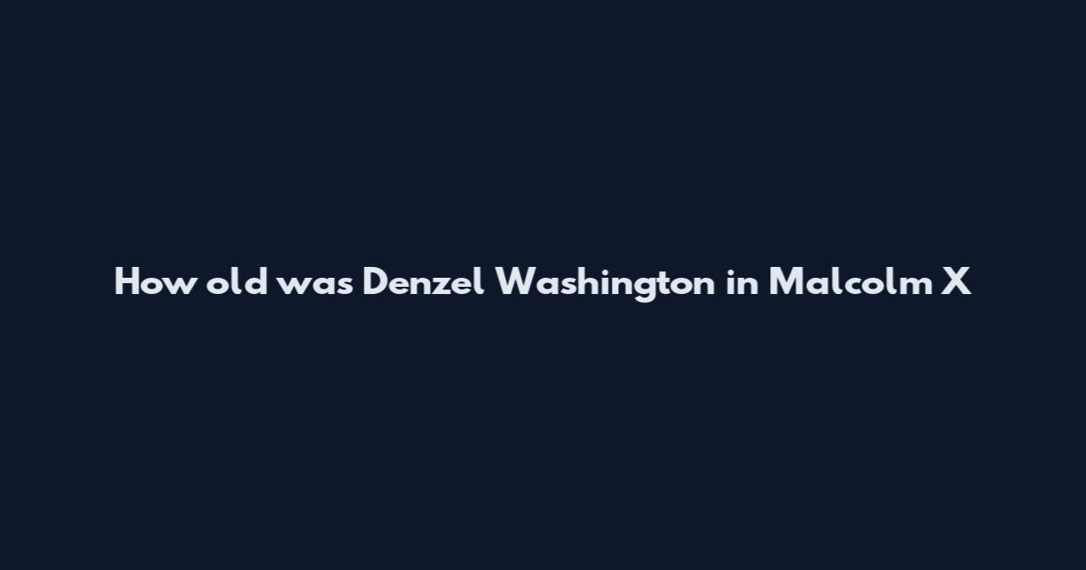 How old was Denzel Washington in Malcolm X