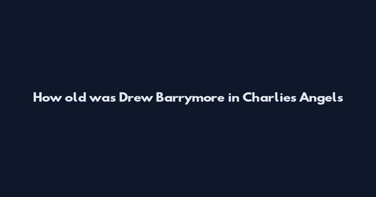 How old was Drew Barrymore in Charlie's Angels