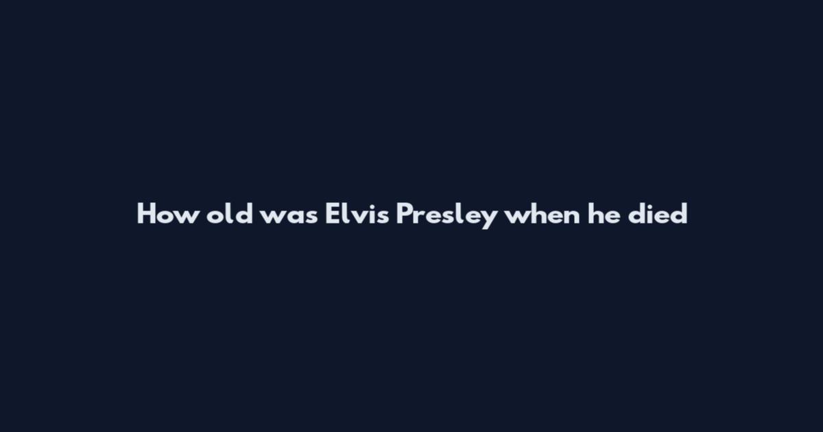How old was Elvis Presley when he died