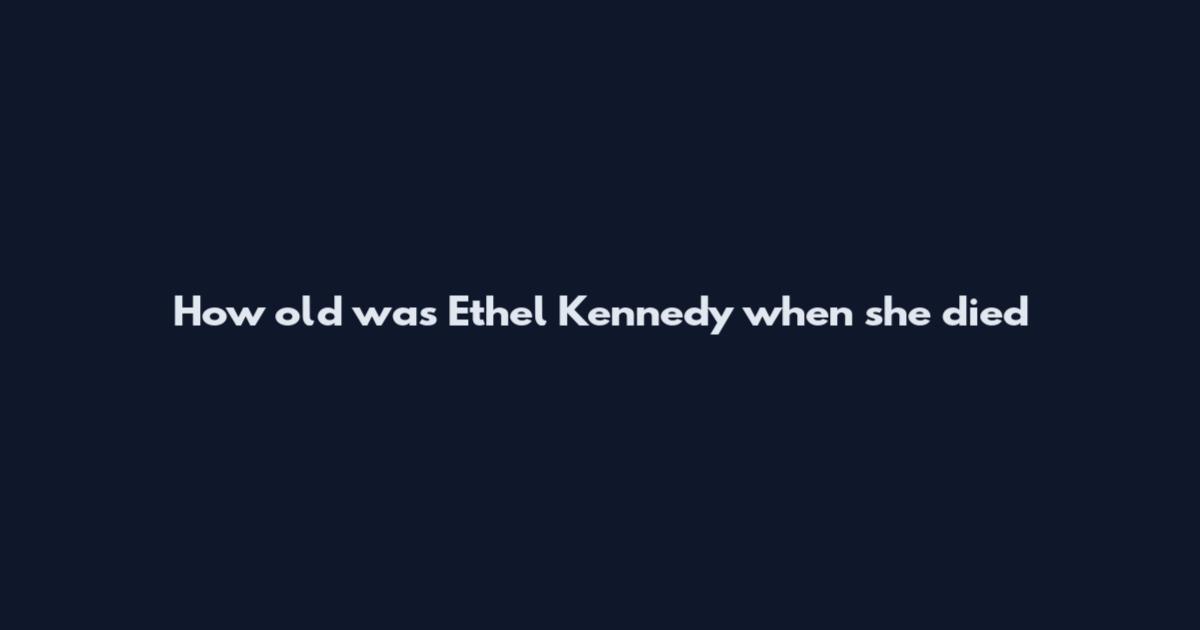 How old was Ethel Kennedy when she died