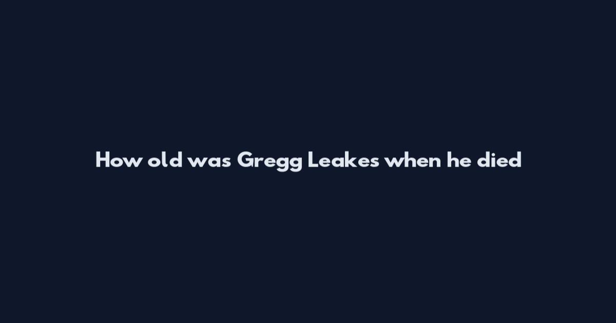 How old was Gregg Leakes when he died