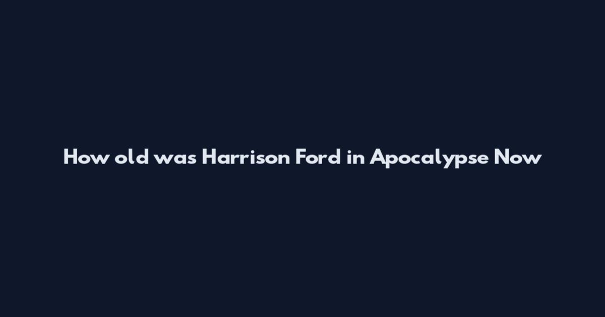 How old was Harrison Ford in Apocalypse Now
