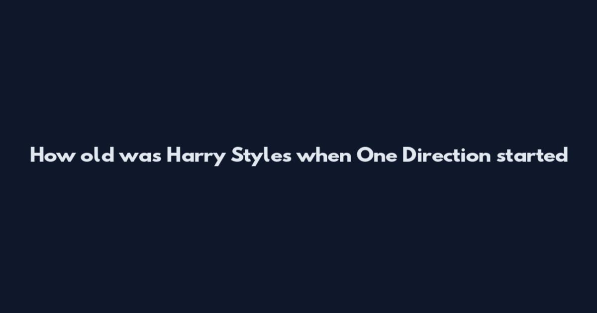 How old was Harry Styles when One Direction started