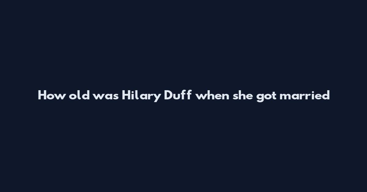 How old was Hilary Duff when she got married