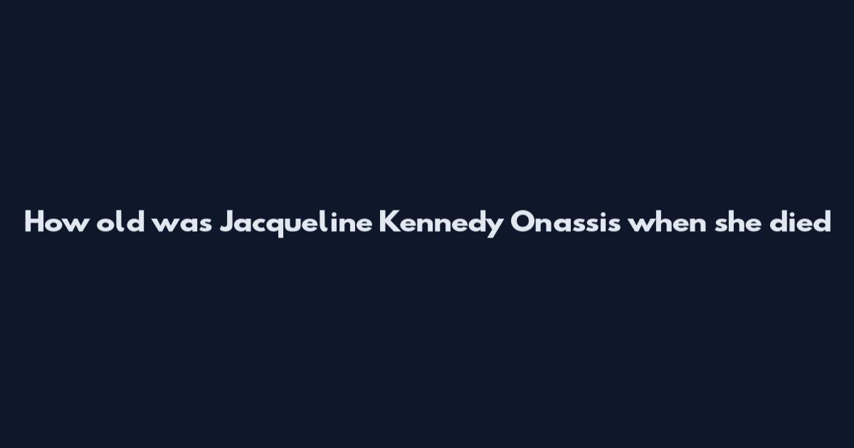 How old was Jacqueline Kennedy Onassis when she died