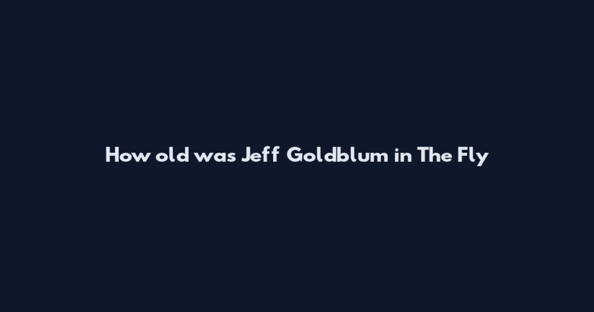 How old was Jeff Goldblum in The Fly