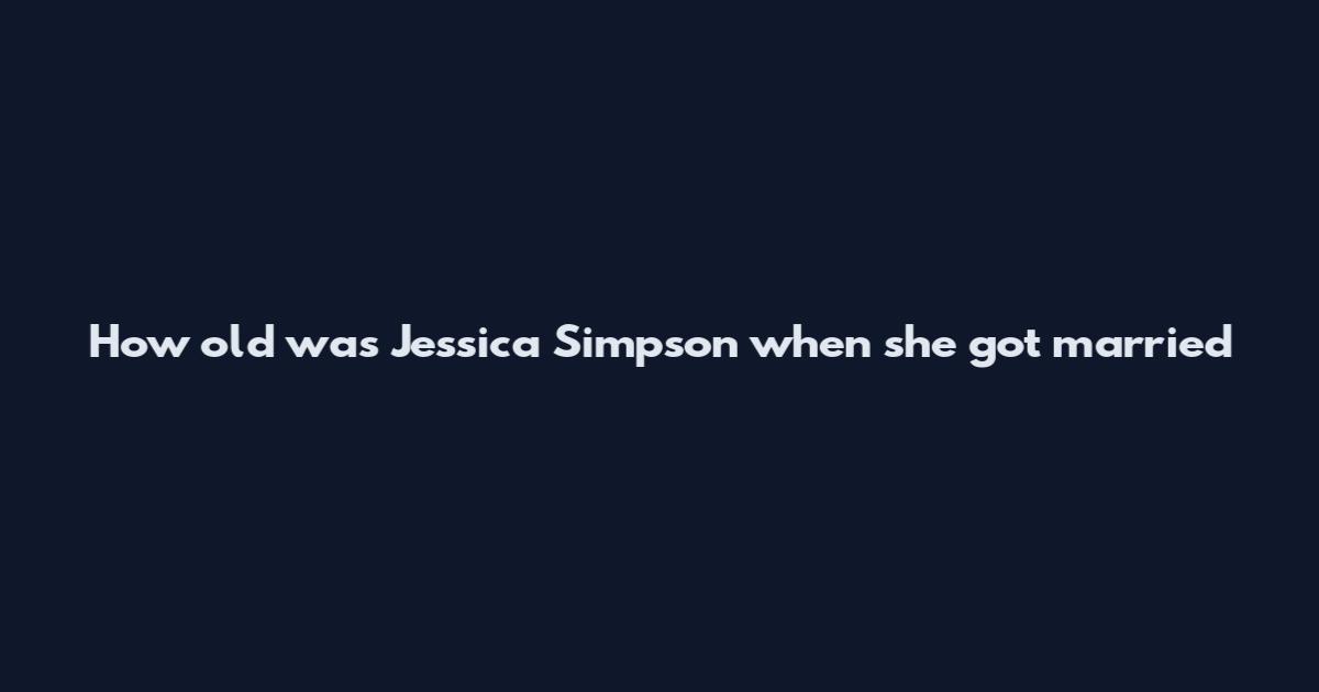 How old was Jessica Simpson when she got married