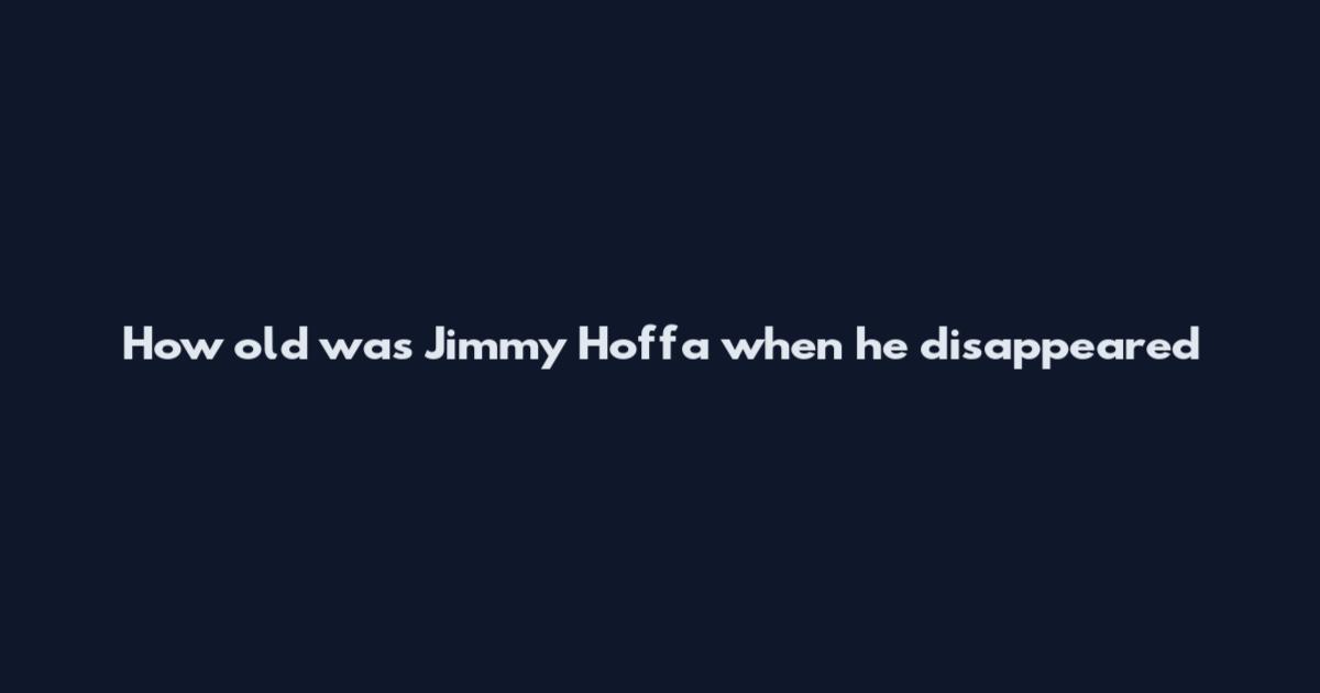 How old was Jimmy Hoffa when he disappeared