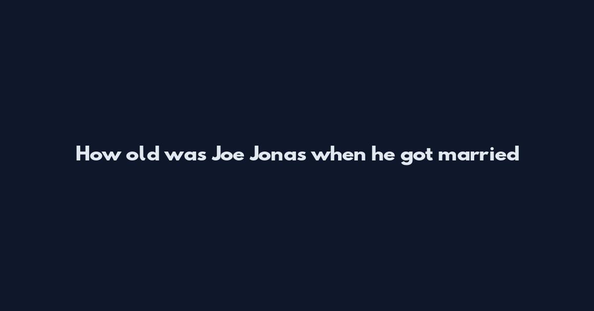 How old was Joe Jonas when he got married