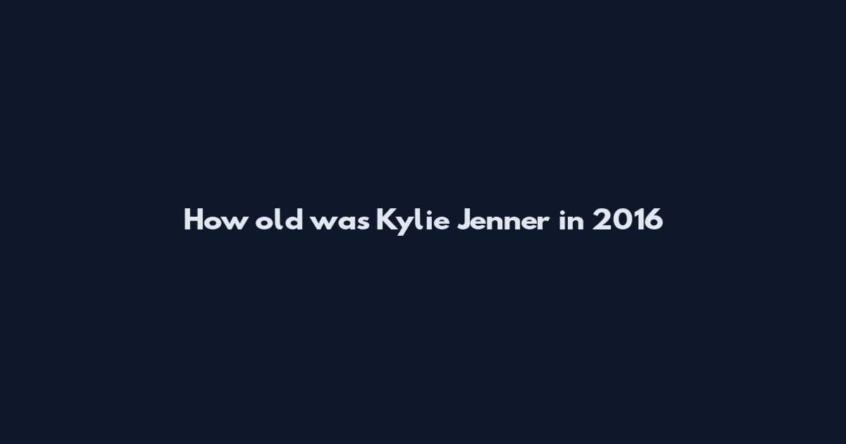 How old was Kylie Jenner in 2016