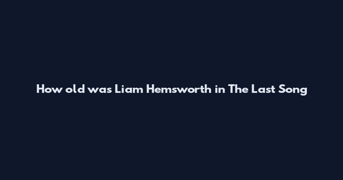 How old was Liam Hemsworth in The Last Song