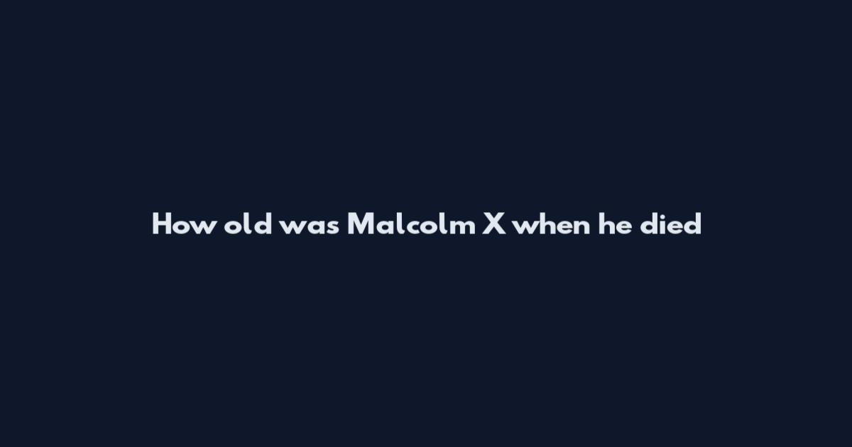 How old was Malcolm X when he died