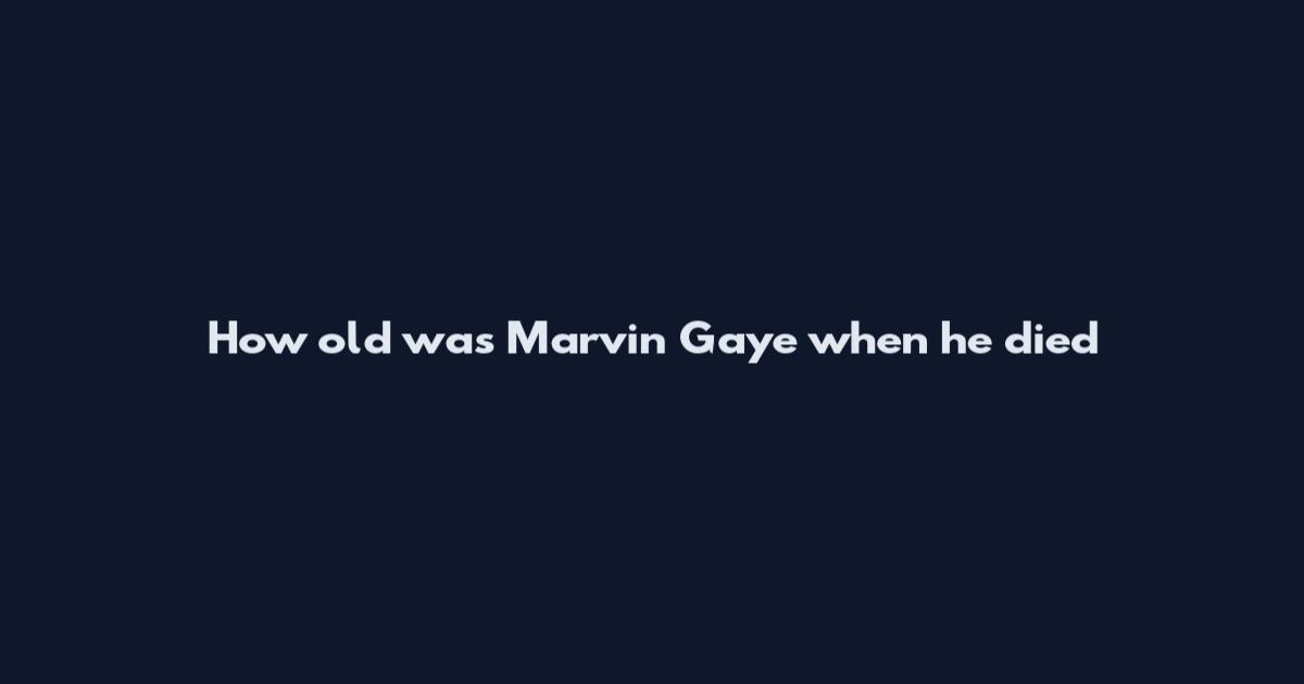 How old was Marvin Gaye when he died