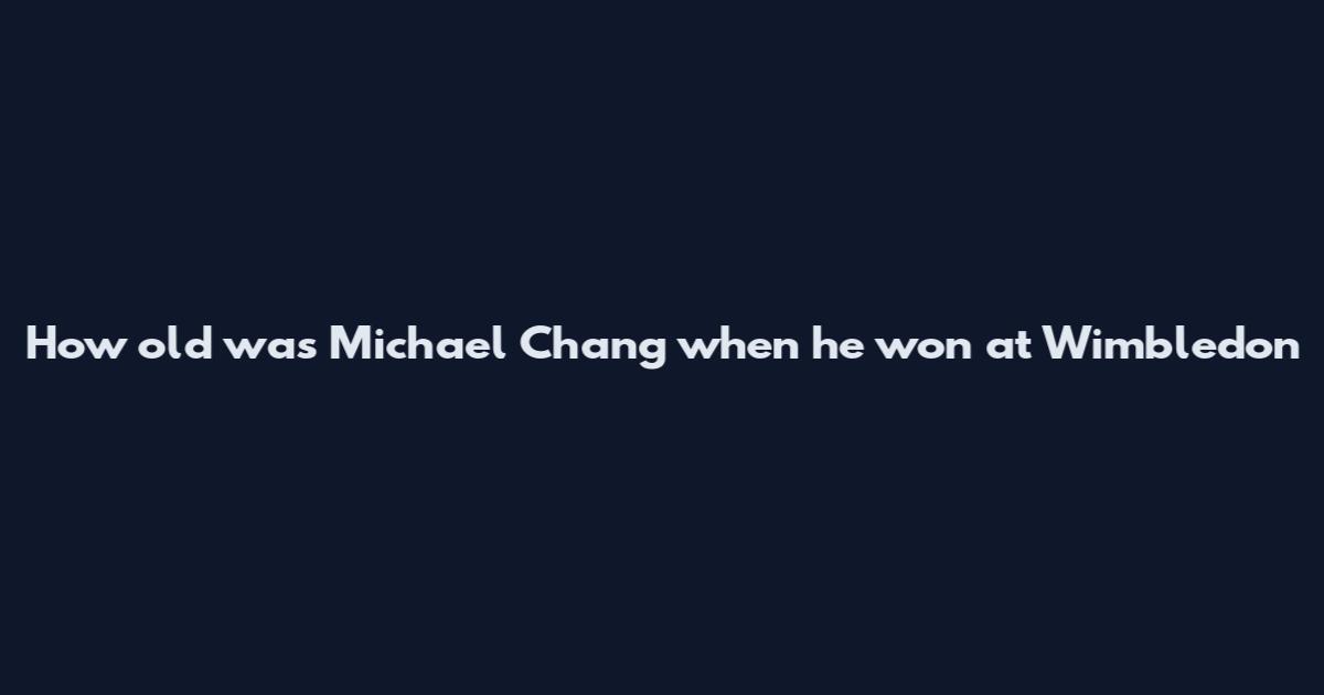 How old was Michael Chang when he won at Wimbledon