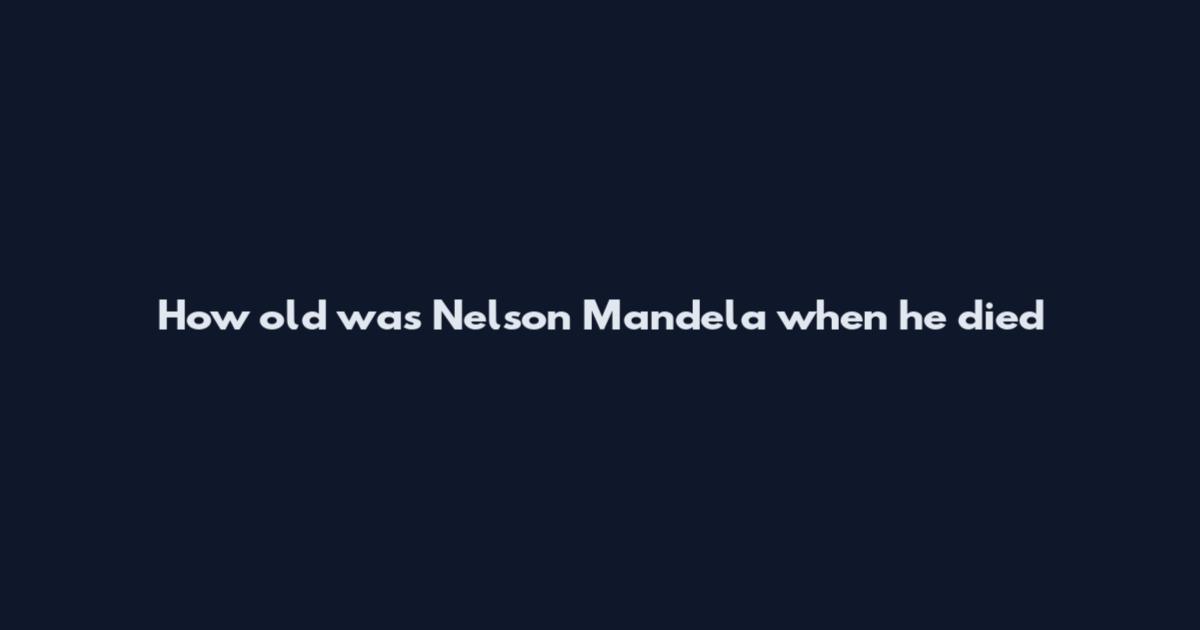 How old was Nelson Mandela when he died