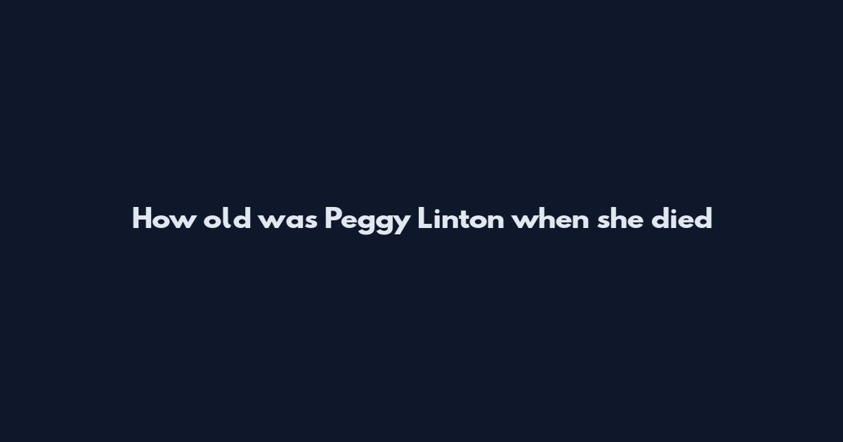How old was Peggy Linton when she died