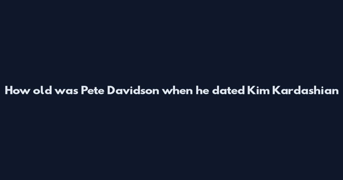 How old was Pete Davidson when he dated Kim Kardashian