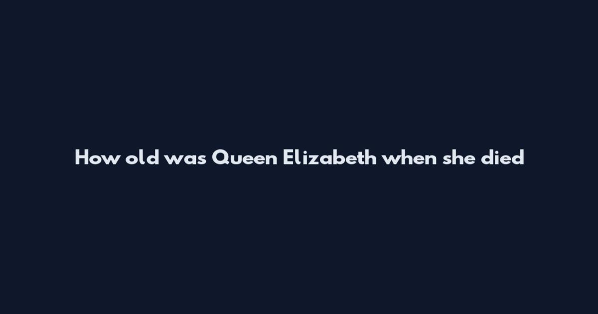 How old was Queen Elizabeth when she died