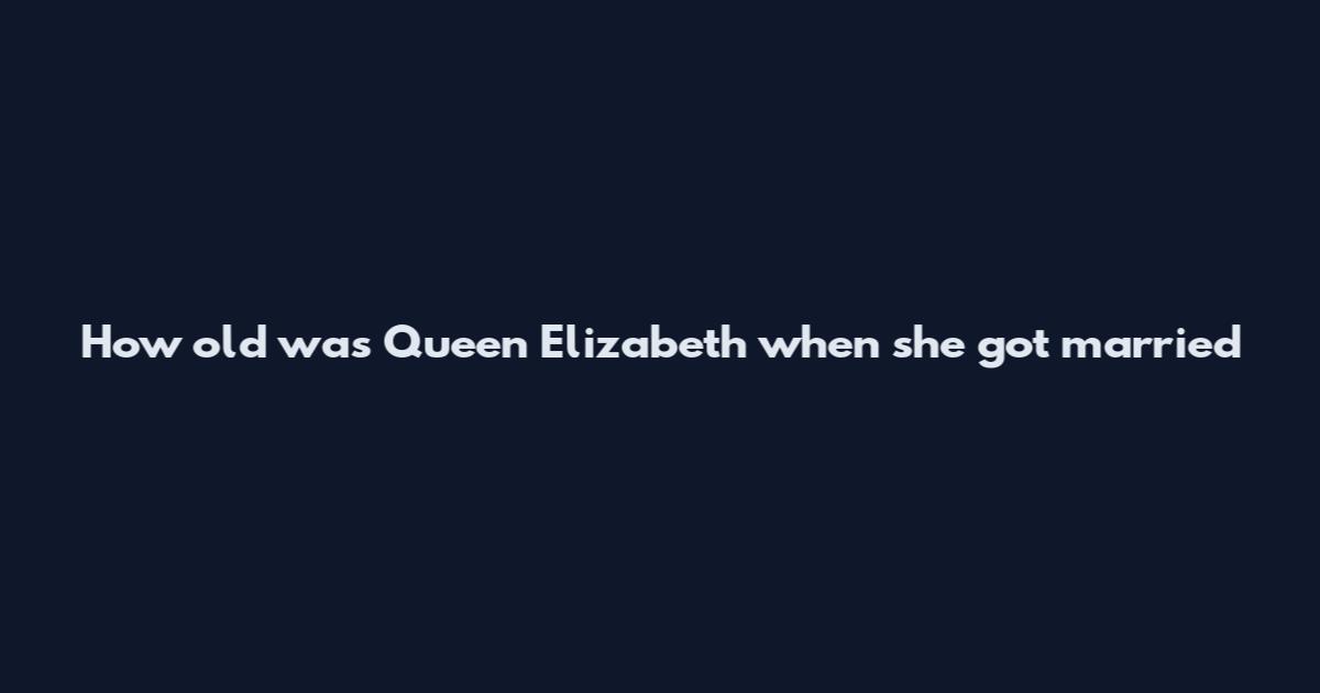 How old was Queen Elizabeth when she got married