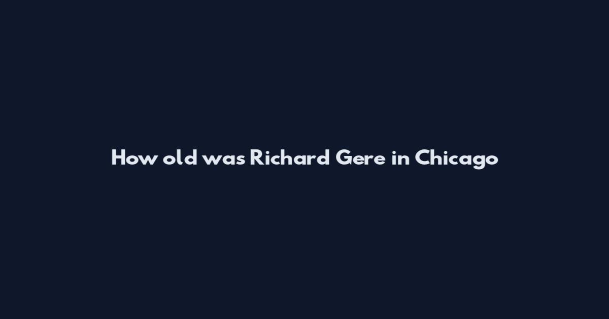 How old was Richard Gere in Chicago
