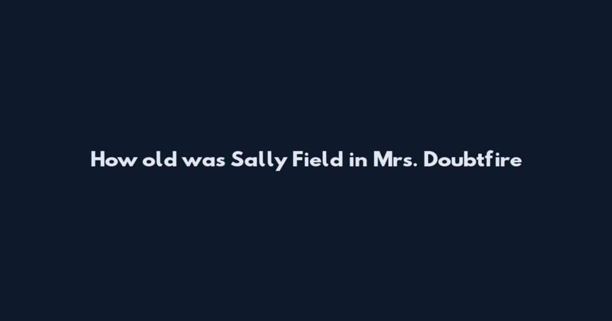 How old was Sally Field in Mrs. Doubtfire