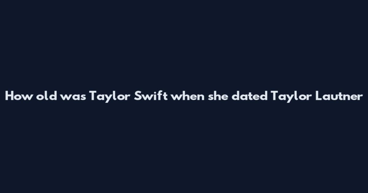 How old was Taylor Swift when she dated Taylor Lautner