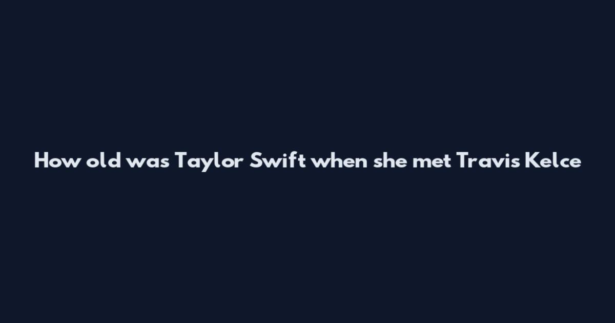 How old was Taylor Swift when she met Travis Kelce