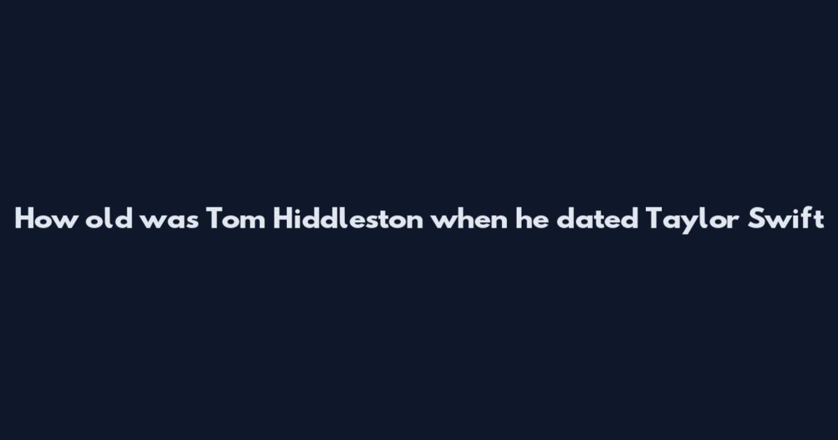 How old was Tom Hiddleston when he dated Taylor Swift