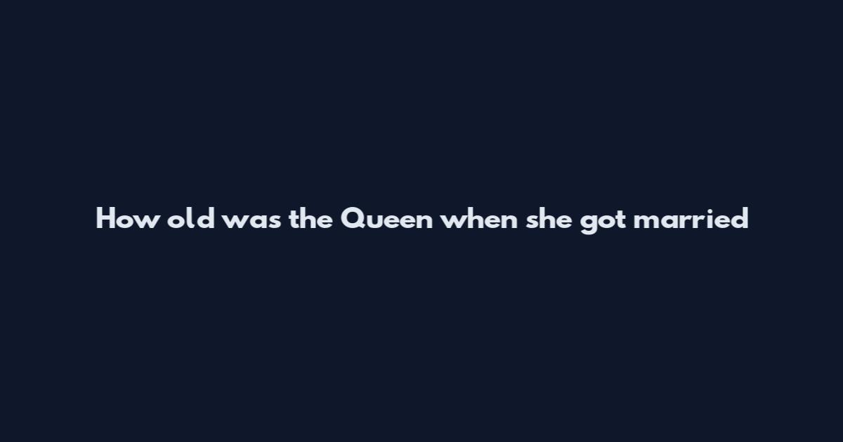 How old was the Queen when she got married