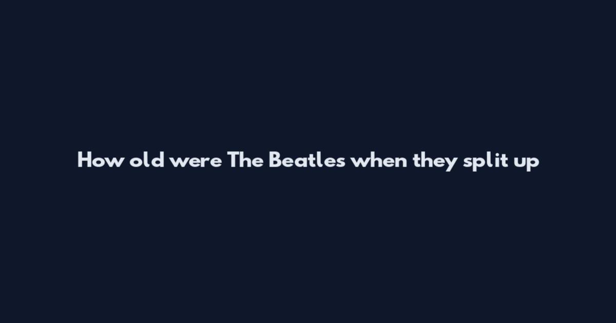How old were The Beatles when they split up