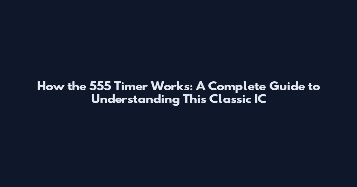 How the 555 Timer Works: A Complete Guide to Understanding This Classic IC