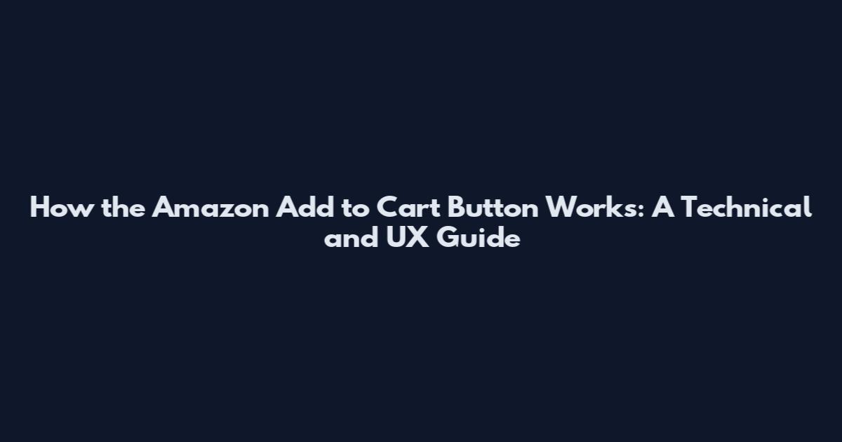 How the Amazon Add to Cart Button Works: A Technical and UX Guide