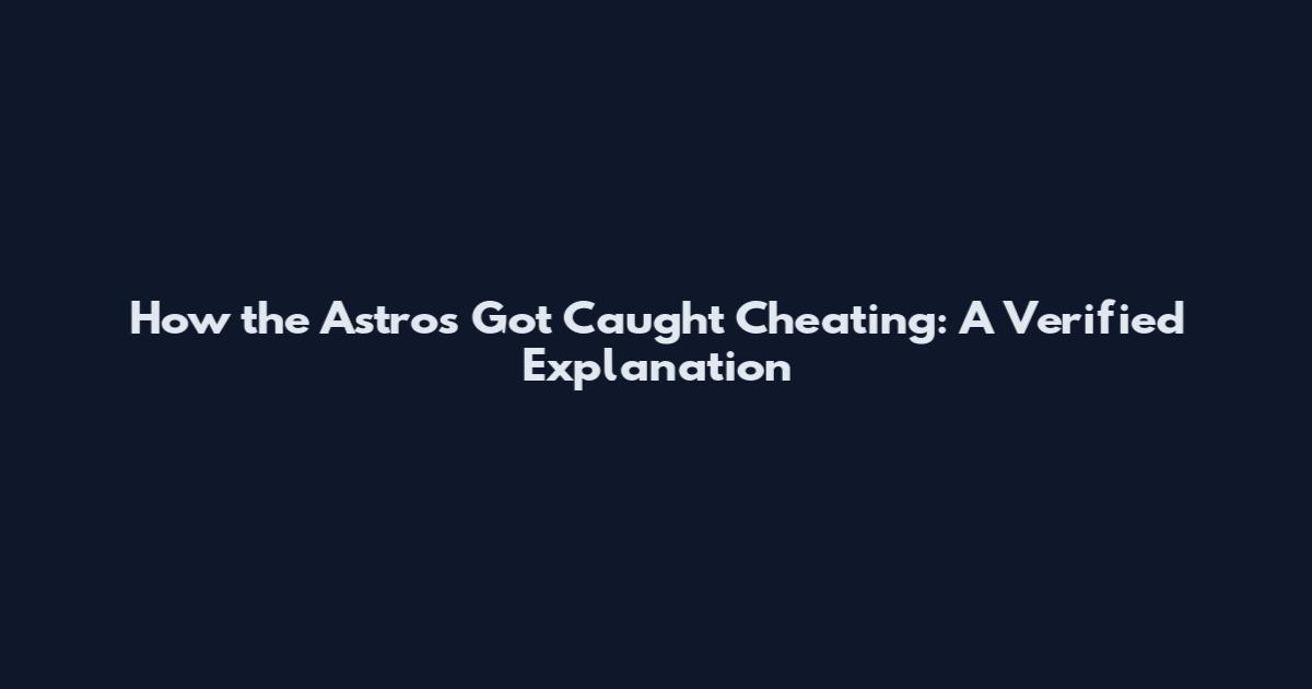 How the Astros Got Caught Cheating: A Verified Explanation