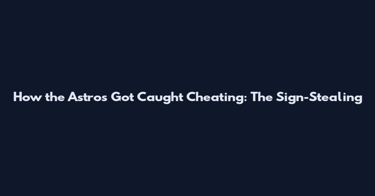 How the Astros Got Caught Cheating: The Sign-Stealing