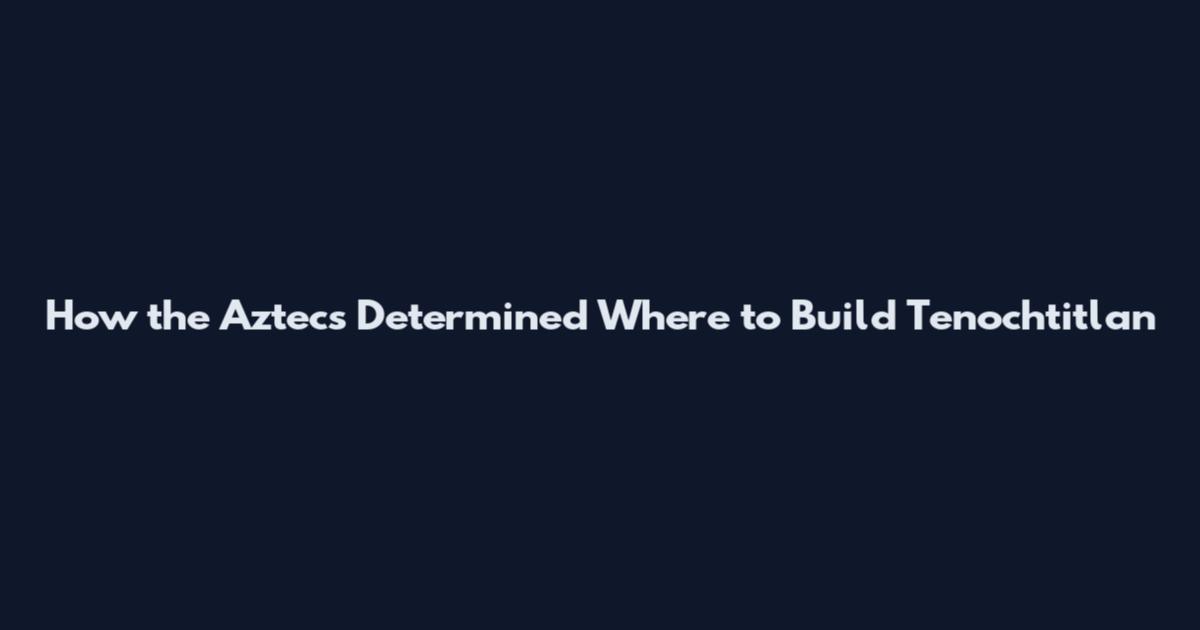 How the Aztecs Determined Where to Build Tenochtitlan