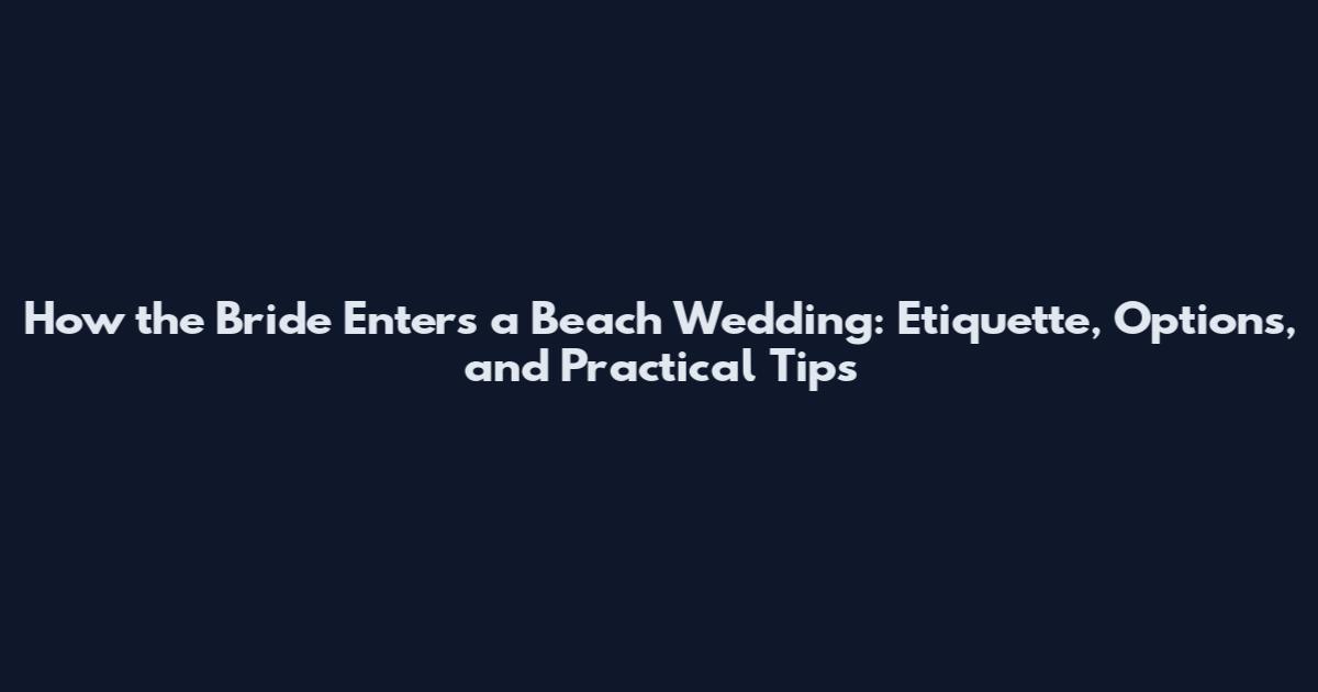How the Bride Enters a Beach Wedding: Etiquette, Options, and Practical Tips