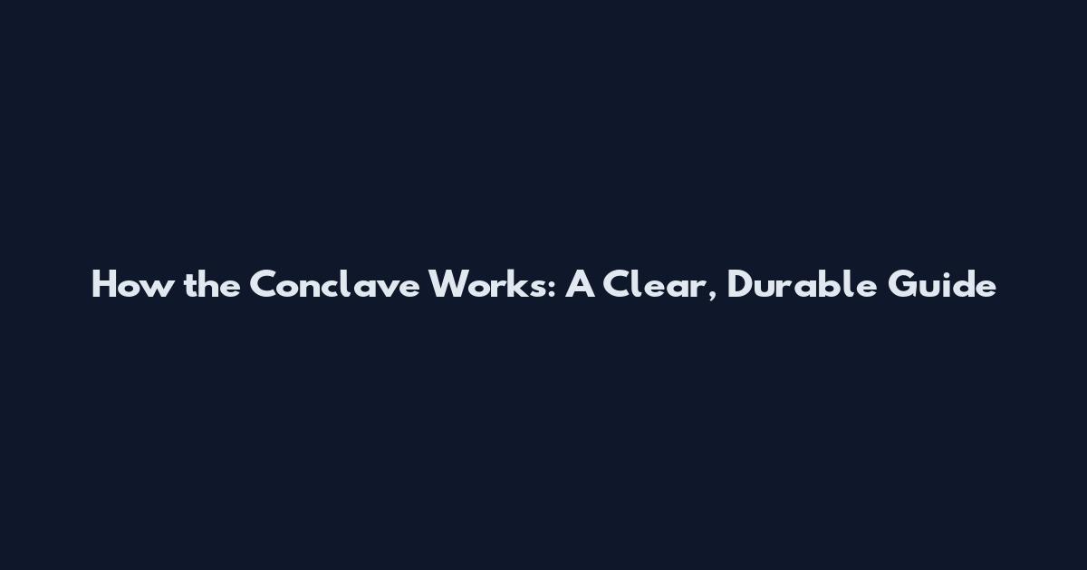 How the Conclave Works: A Clear, Durable Guide