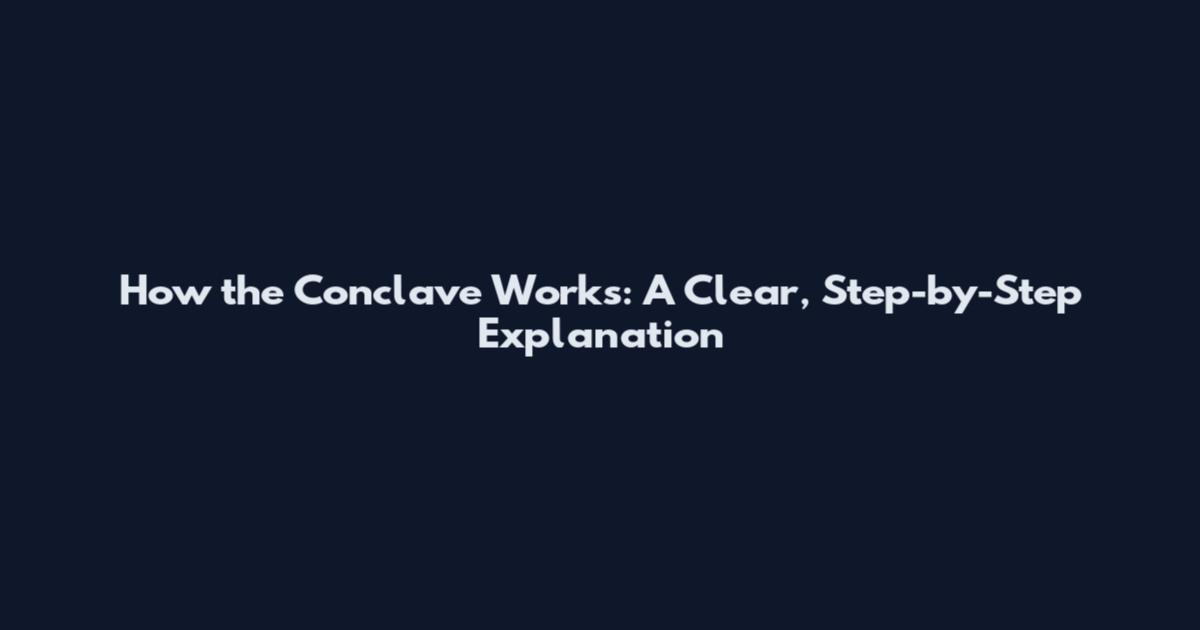 How the Conclave Works: A Clear, Step-by-Step Explanation
