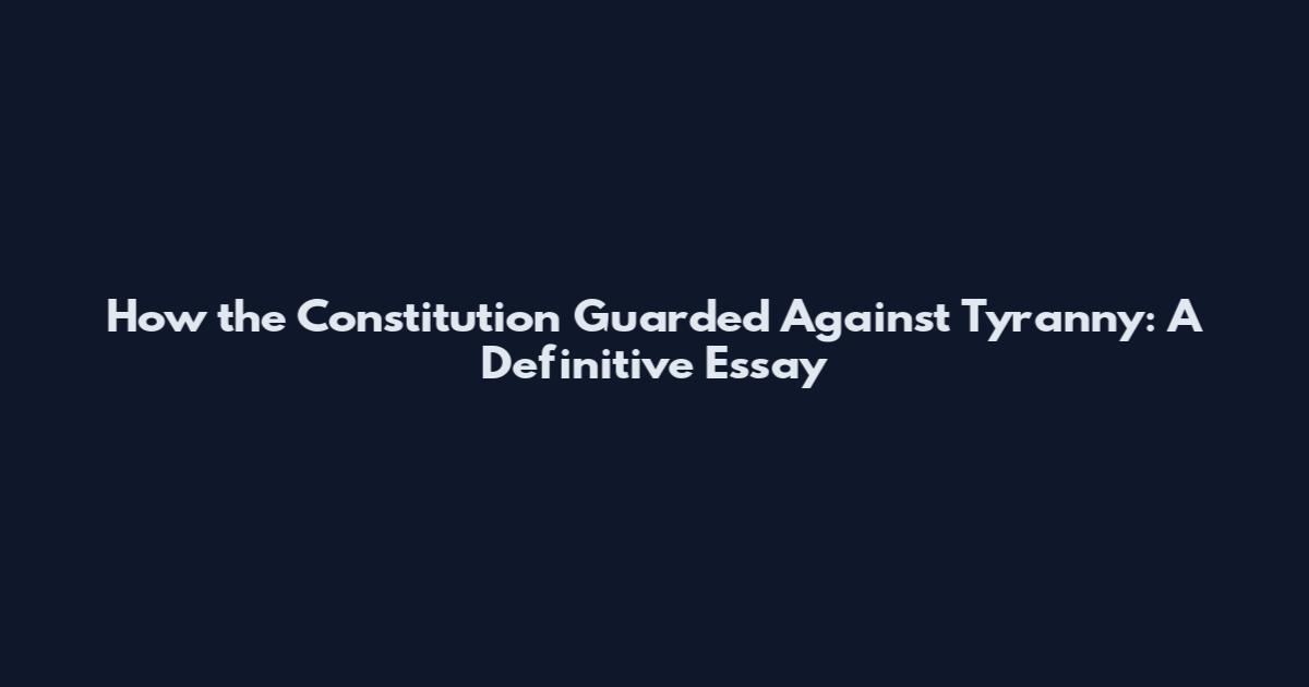 How the Constitution Guarded Against Tyranny: A Definitive Essay