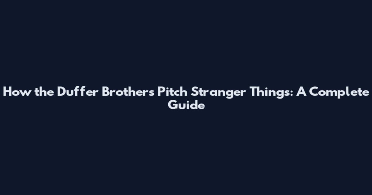 How the Duffer Brothers Pitch Stranger Things: A Complete Guide